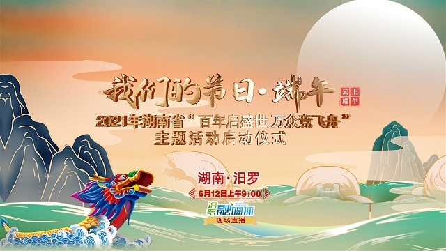 直播|“我们的节日·端午”2021年湖南省“百年启盛世 万众竞飞舟”主题活动启动仪式