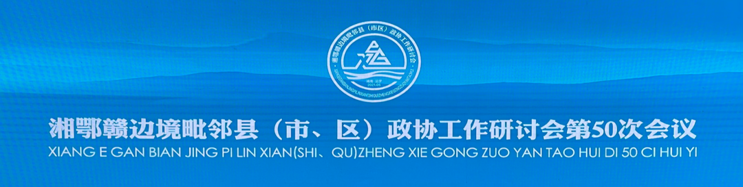 湘鄂赣边境毗邻县（市、区）政协工作研讨会第50次会议