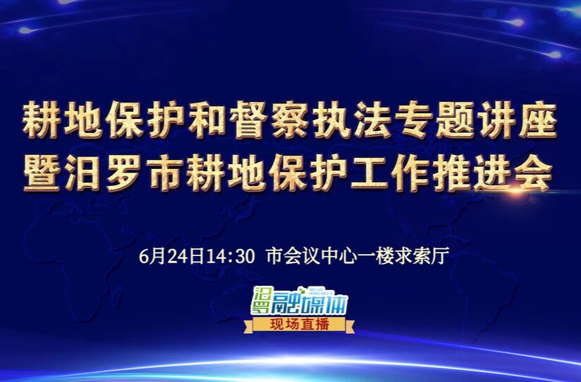 【融媒直播】耕地保护和督察执法专题讲座暨汨罗市耕地保护工作推进会