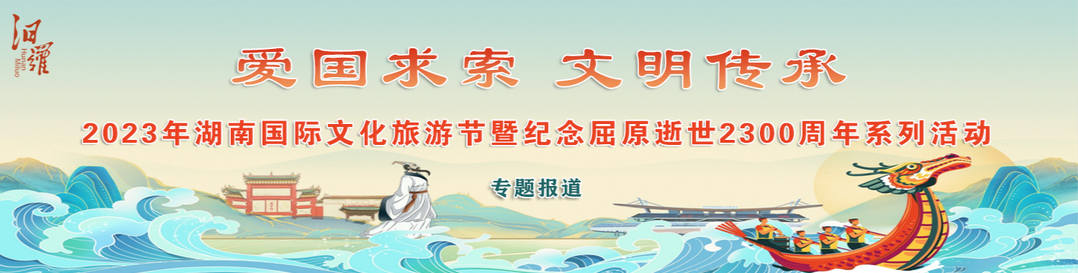 2023年湖南国际文化旅游节暨纪念屈原逝世2300周年系列活动专题报道