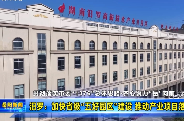 【智慧岳阳】贯彻落实市委“1376”总体思路·齐心聚力“岳”向前（4） 汨罗：加快省级“五好园区”建设 推动产业项目落地见效