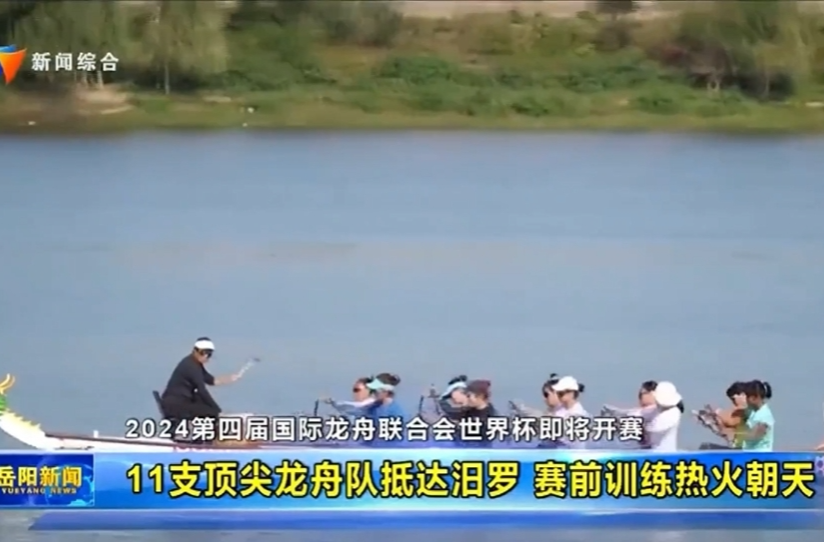 【智慧岳阳】2024第四届国际龙舟联合会世界杯即将开赛 11支顶尖龙舟队抵达汨罗 赛前训练热火朝天