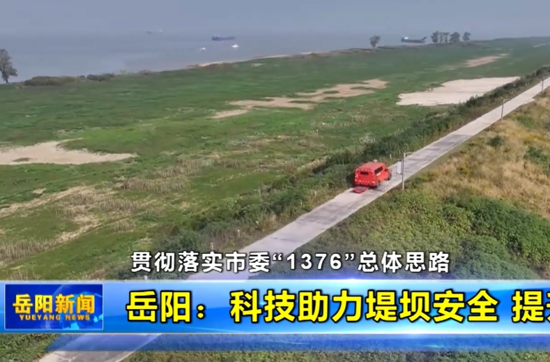 【智慧岳阳】【贯彻落实市委“1376”总体思路】岳阳：科技助力堤坝安全 提升防汛抢险能力