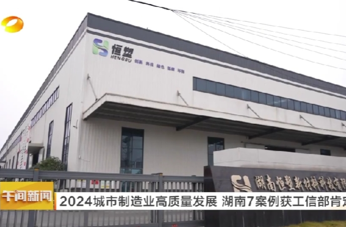【湖南卫视】2024城市制造业高质量发展 湖南7案例获工信部肯定