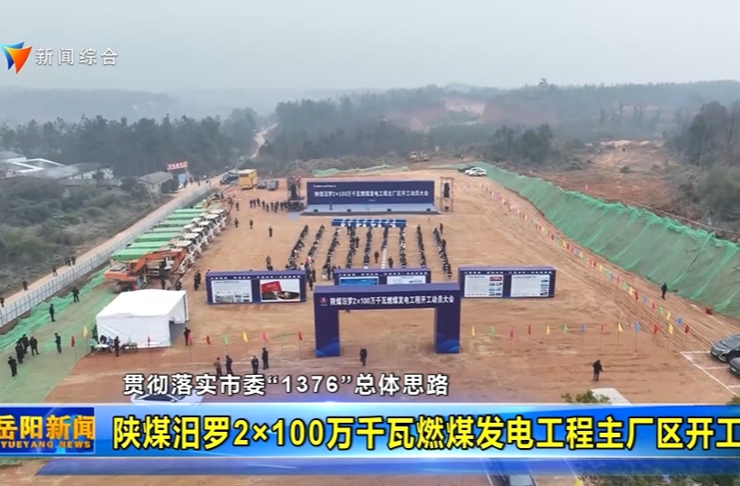 【智慧岳阳】【贯彻落实市委“1376”总体思路】陕煤汨罗2×100万千瓦燃煤发电工程主厂区开工