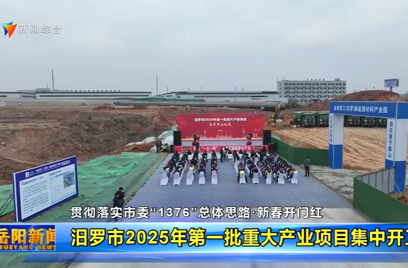 【智慧岳阳】【贯彻落实市委“1376”总体思路•新春开门红】汨罗市2025年第一批重大产业项目集中开工