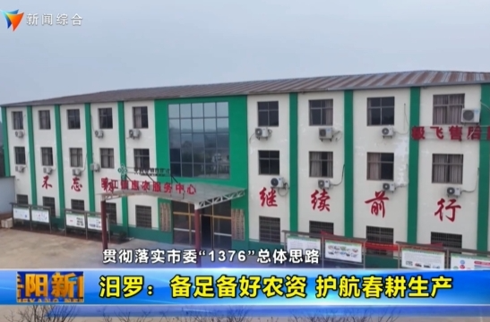 【智慧岳阳】【贯彻落实市委“1376”总体思路】汨罗：备足备好农资供应 保驾护航春耕生产