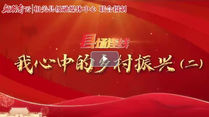 【新湖南】“县”场连线·我心中的乡村振兴（二）