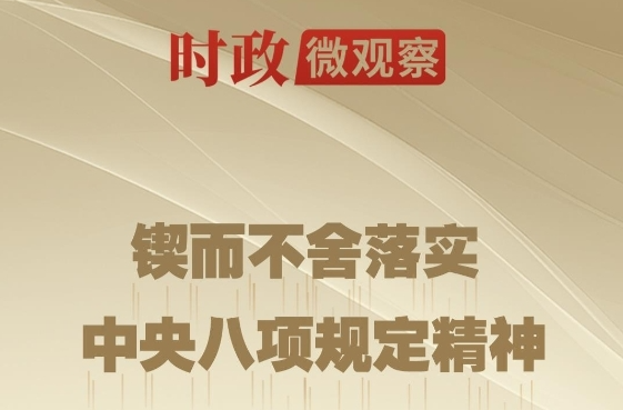 时政微观察丨八项规定一子落地，作风建设满盘皆活