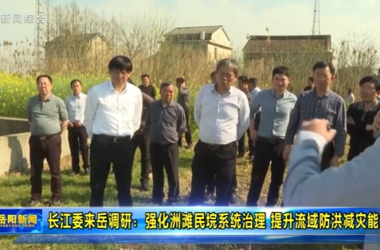 【智慧岳阳】长江委来岳调研：强化洲滩民垸系统治理 提升流域防洪减灾能力