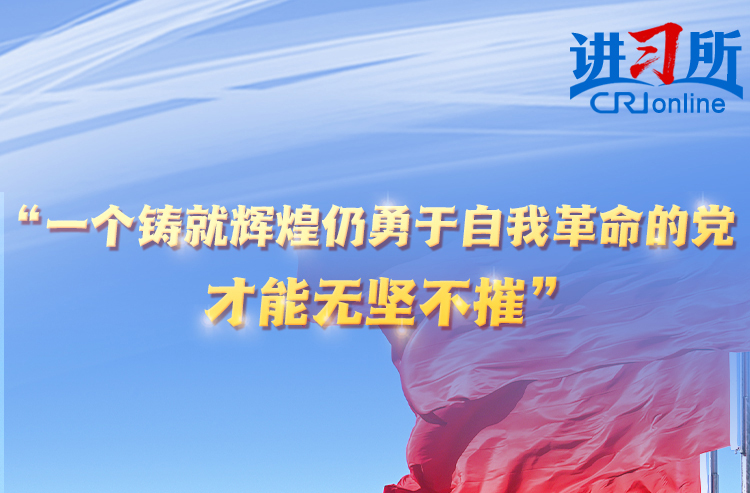 【讲习所·中国与世界】“一个铸就辉煌仍勇于自我革命的党，才能无坚不摧”