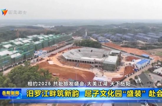 【智慧岳阳】【相约2025 共赴旅发盛会·大美江湖 天下岳阳】汨罗江畔筑新韵 屈子文化园“盛装” 赴会