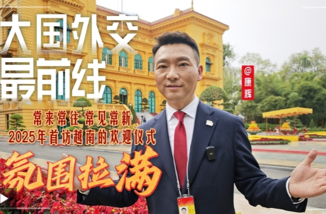 大国外交最前线丨常来常往 常见常新 2025年首访越南的欢迎仪式氛围拉满