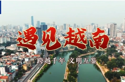 遇见越南丨跨越千年 文明互鉴