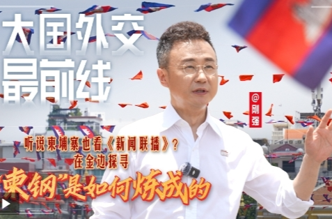 大国外交最前线丨听说柬埔寨也看《新闻联播》？在金边探寻“柬钢”是如何炼成的