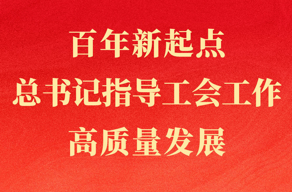 第一观察 | 百年新起点，总书记指导工会工作高质量发展