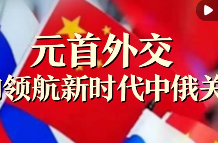 视频画报丨元首外交定向领航新时代中俄关系