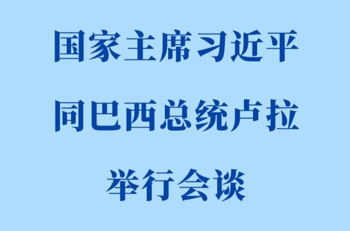 新华社权威快报 | 习近平同巴西总统卢拉会谈