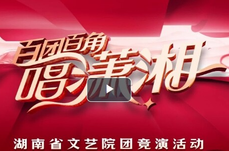 湖南文艺工作者最懂湖南！“百团百角唱潇湘”全省文艺院团竞演启动