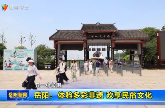 【智慧岳阳】【五一小长假】岳阳：体验多彩非遗 欢享民俗文化