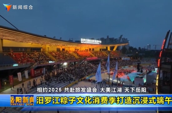 【智慧岳阳】【相约2025 共赴旅发盛会·大美江湖 天下岳阳】汨罗江粽子文化消费季打造沉浸式端午体验