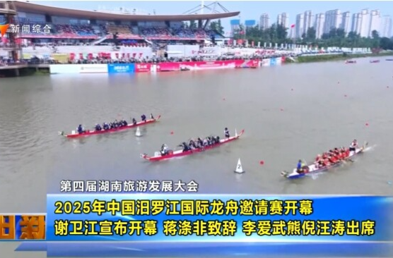 【智慧岳阳】第四届湖南旅游发展大会 2025年中国汨罗江国际龙舟邀请赛开幕 谢卫江宣布开幕 蒋涤非致辞 李爱武熊倪汪涛出席