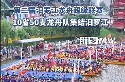 【学习强国】百舸争流迎端午：全国10省50支龙舟队集结汨罗江