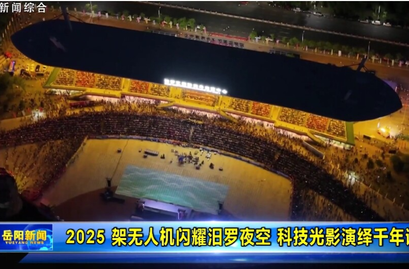 【智慧岳阳】2025 架无人机闪耀汨罗夜空 科技光影演绎千年诗韵