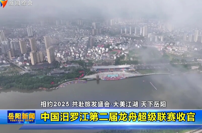 【智慧岳阳】【相约2025 共赴旅发盛会·大美江湖 天下岳阳】中国汨罗江第二届龙舟超级联赛收官