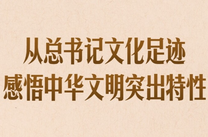 第一观察｜从总书记文化足迹感悟中华文明突出特性
