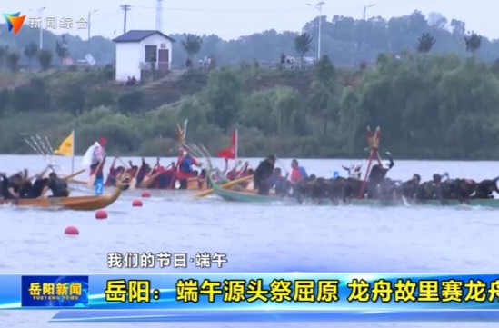 【智慧岳阳】【我们的节日·端午】岳阳：端午源头祭屈原 龙舟故里赛龙舟