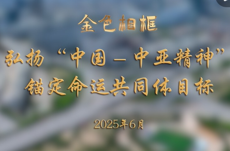 金色相框丨弘扬“中国－中亚精神” 锚定命运共同体目标