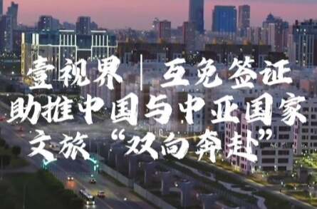 壹视界·微视频 | 互免签证助推中国与中亚国家文旅“双向奔赴”