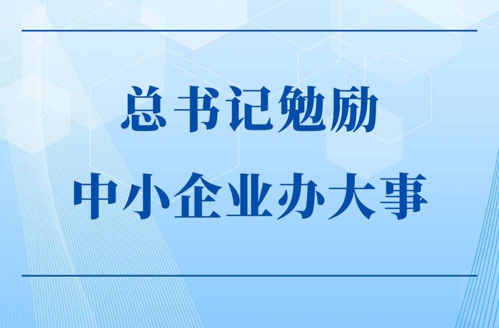 第一观察｜总书记勉励中小企业办大事