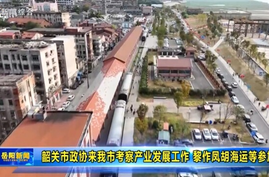 【智慧岳阳】韶关市政协来我市考察产业发展工作 黎作凤胡海运等参加