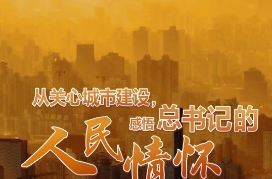 壹视界·微视频 | 从关心城市建设，感悟总书记的人民情怀