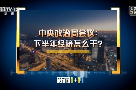 新闻1+1丨中央政治局会议：下半年经济怎么干？