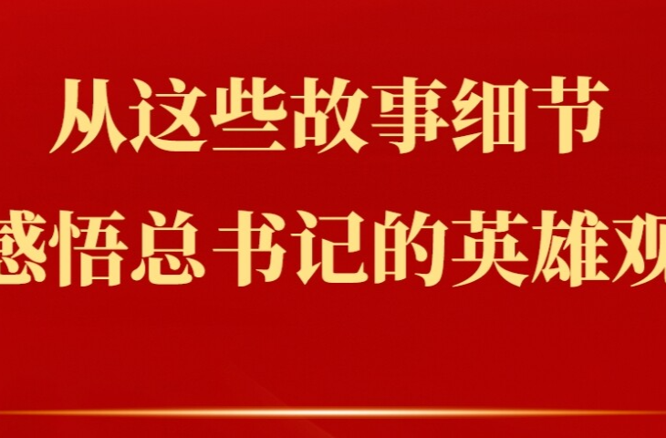 从这些故事细节感悟总书记的英雄观