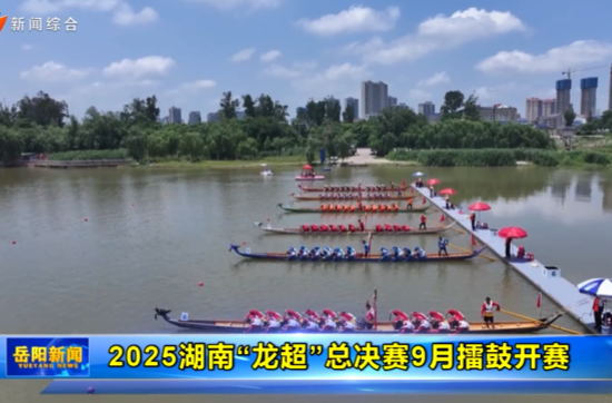 【智慧岳阳】2025湖南“龙超”总决赛9月擂鼓开赛