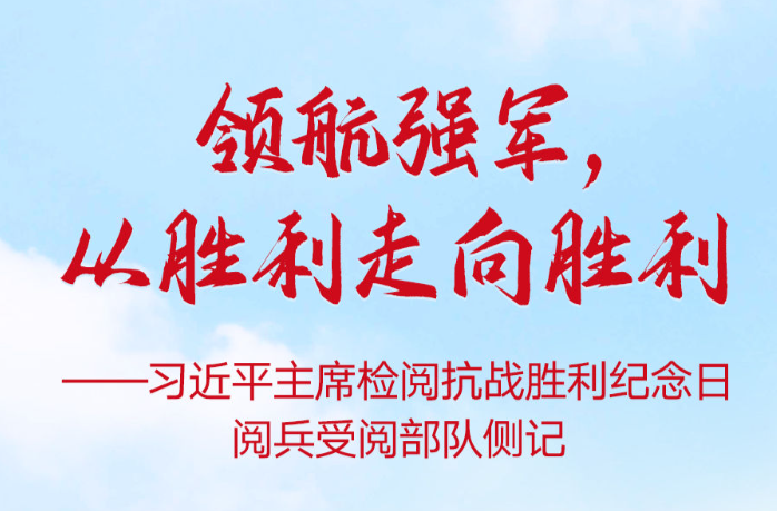 领航强军，从胜利走向胜利——习近平主席检阅抗战胜利纪念日阅兵受阅部队侧记