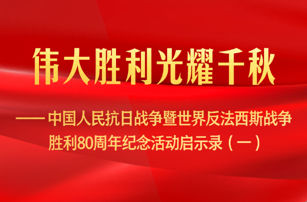 伟大胜利光耀千秋——中国人民抗日战争暨世界反法西斯战争胜利80周年纪念活动启示录（一）