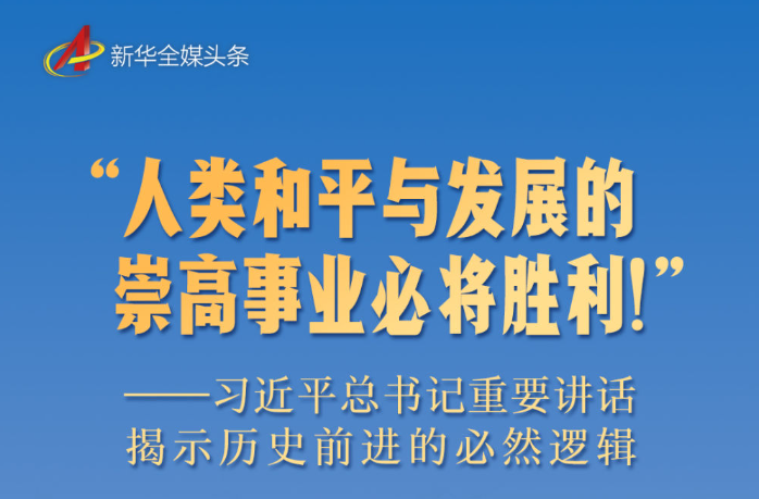 “人类和平与发展的崇高事业必将胜利！”——习近平总书记重要讲话揭示历史前进的必然逻辑