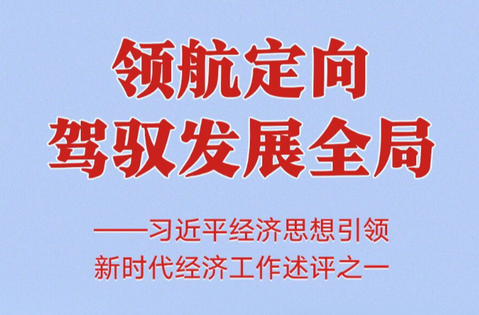 领航定向驾驭发展全局——习近平经济思想引领新时代经济工作述评之一
