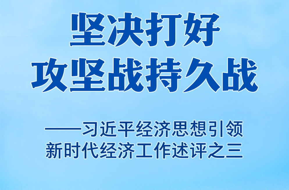 坚决打好攻坚战持久战——习近平经济思想引领新时代经济工作述评之三