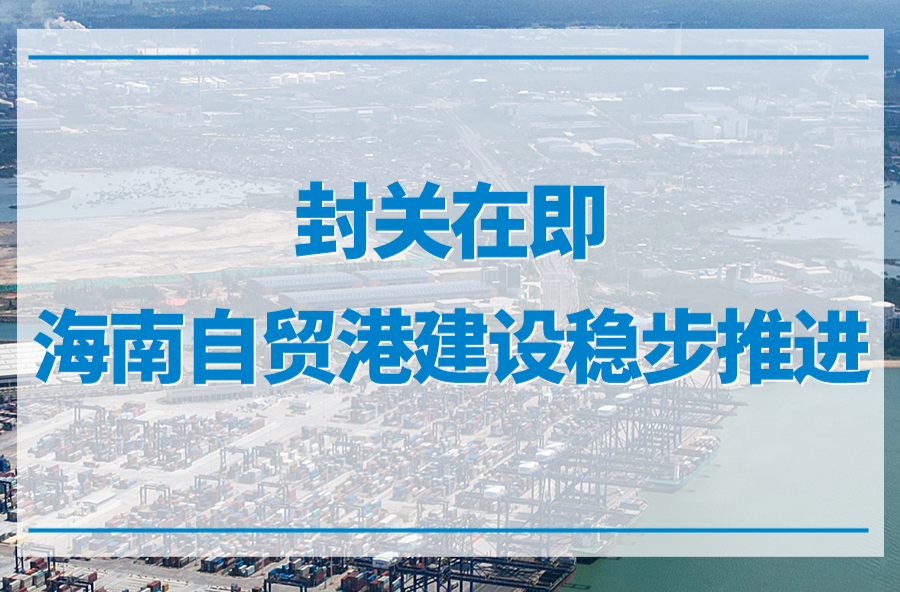 新闻多一点 | 封关在即，海南自贸港建设稳步推进