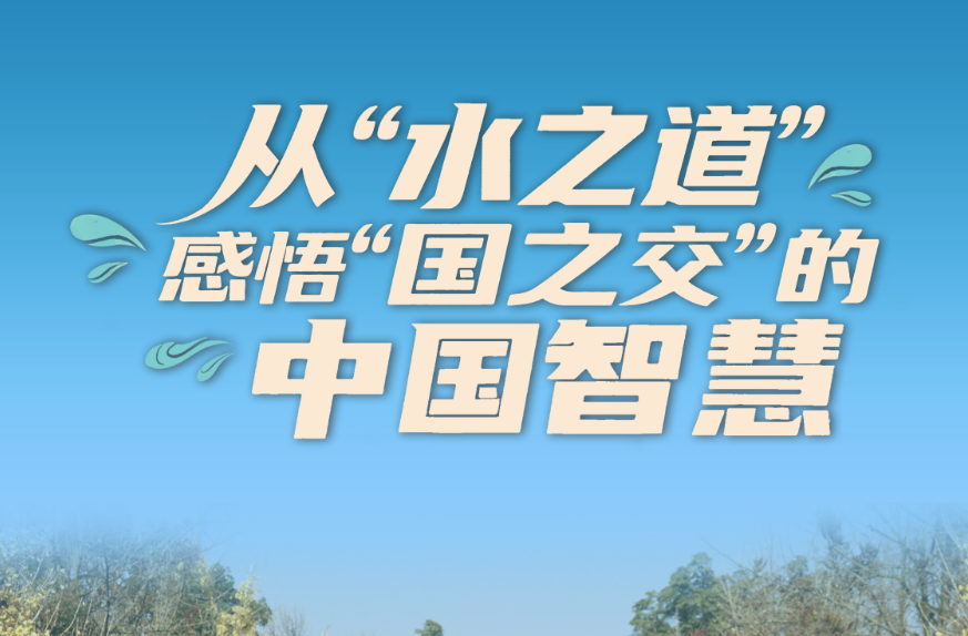 一见·从“水之道”感悟“国之交”的中国智慧