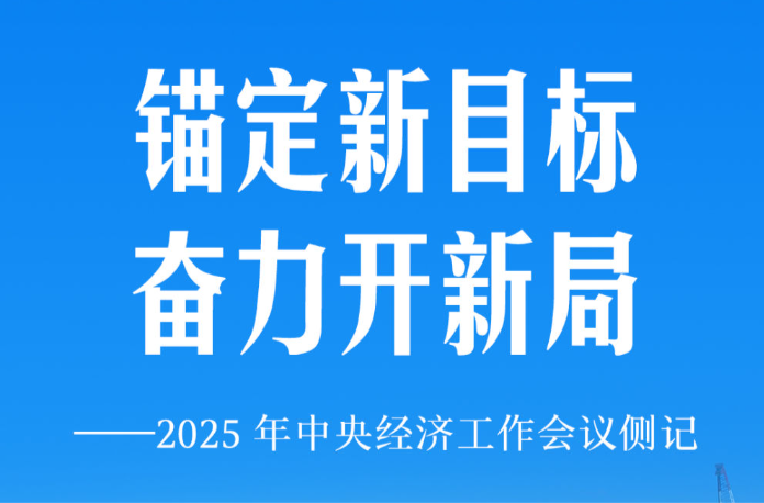 锚定新目标 奋力开新局——2025年中央经济工作会议侧记