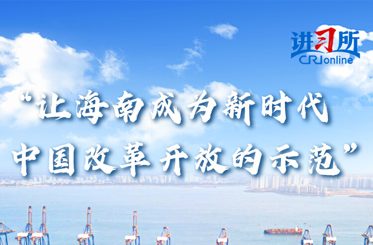 【讲习所·中国与世界】“让海南成为新时代中国改革开放的示范”