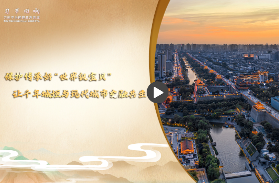 【习声回响·文韵中国】保护传承好“世界级宝贝” 让千年城垣与现代城市交融共生