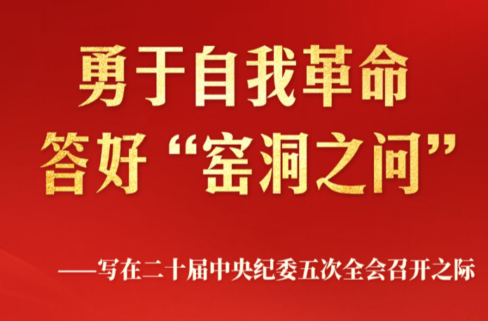 勇于自我革命 答好“窑洞之问”——写在二十届中央纪委五次全会召开之际